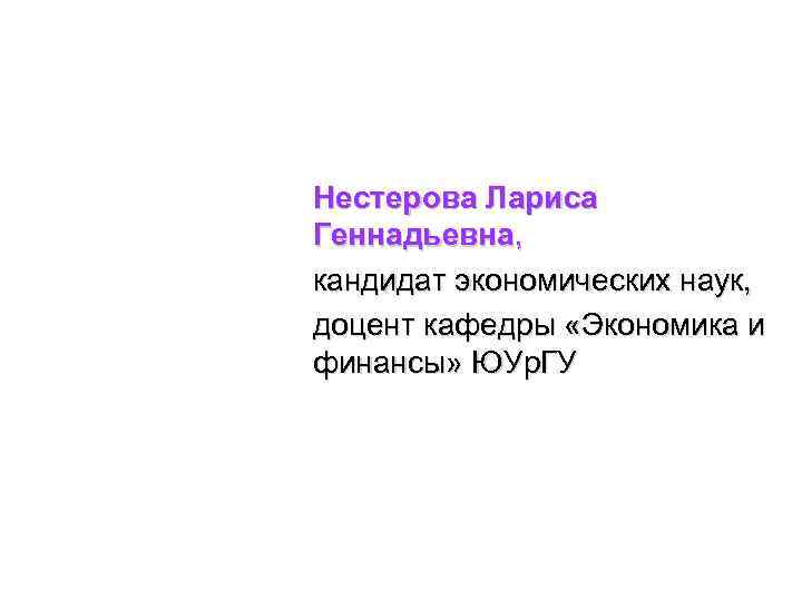 Нестерова Лариса Геннадьевна, кандидат экономических наук, доцент кафедры «Экономика и финансы» ЮУр. ГУ 