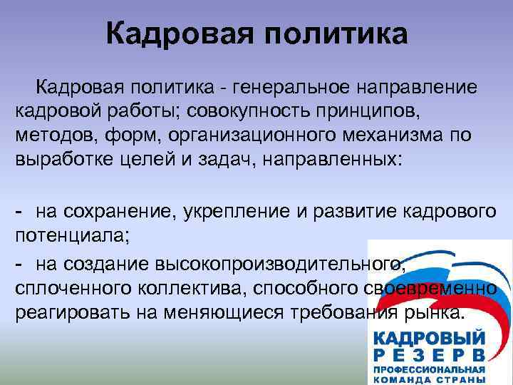   Кадровая политика - генеральное направление кадровой работы; совокупность принципов, методов, форм, организационного
