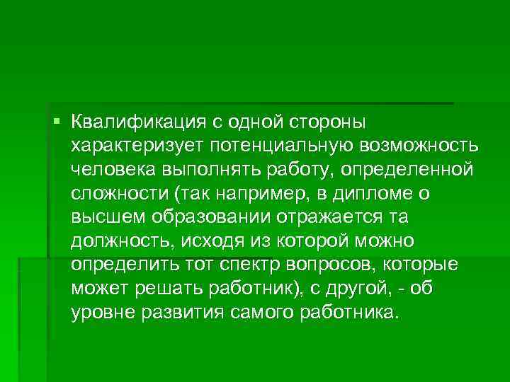 § Квалификация с одной стороны  характеризует потенциальную возможность  человека выполнять работу, определенной
