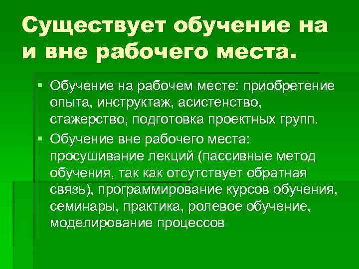 Существует обучение на и вне рабочего места.  § Обучение на рабочем месте: приобретение