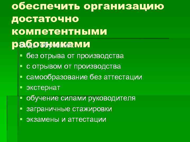 обеспечить организацию достаточно компетентными работниками Виды обучения:  §  без отрыва от производства