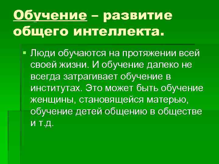 Обучение – развитие общего интеллекта.  § Люди обучаются на протяжении всей  своей