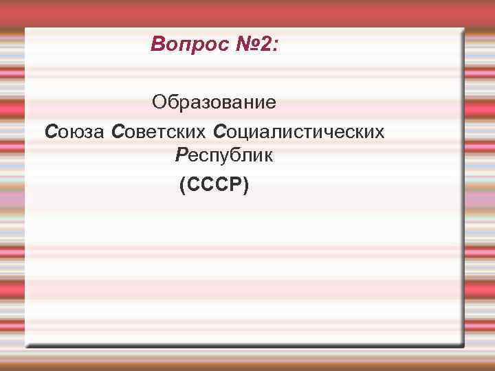    Вопрос № 2:   Образование Союза Советских Социалистических  