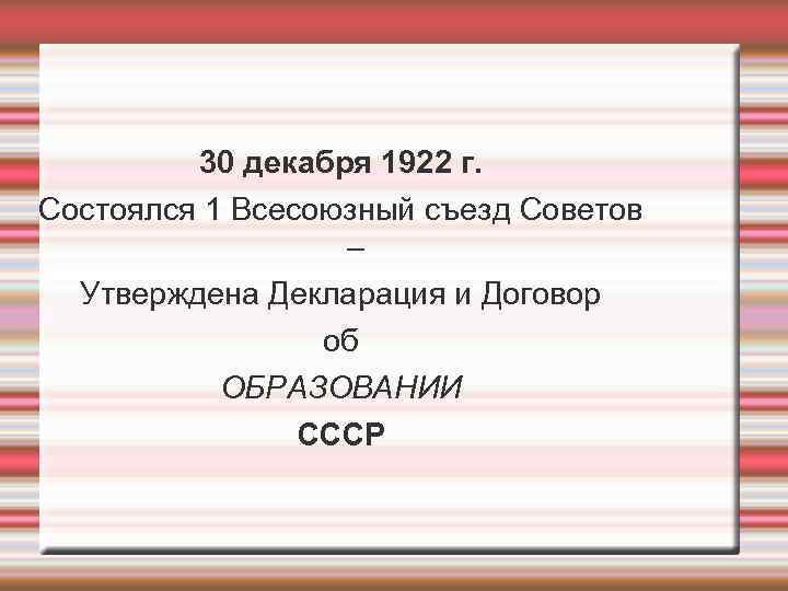   30 декабря 1922 г. Состоялся 1 Всесоюзный съезд Советов  