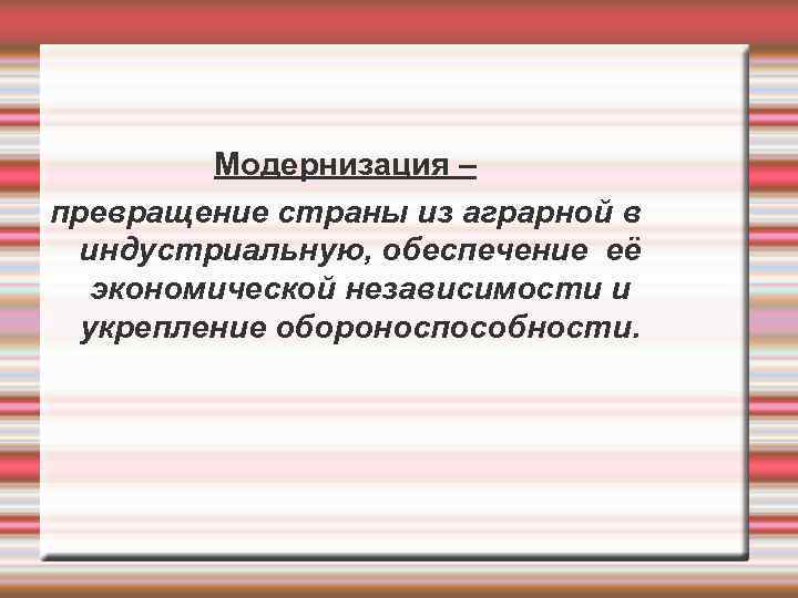    Модернизация – превращение страны из аграрной в  индустриальную, обеспечение её