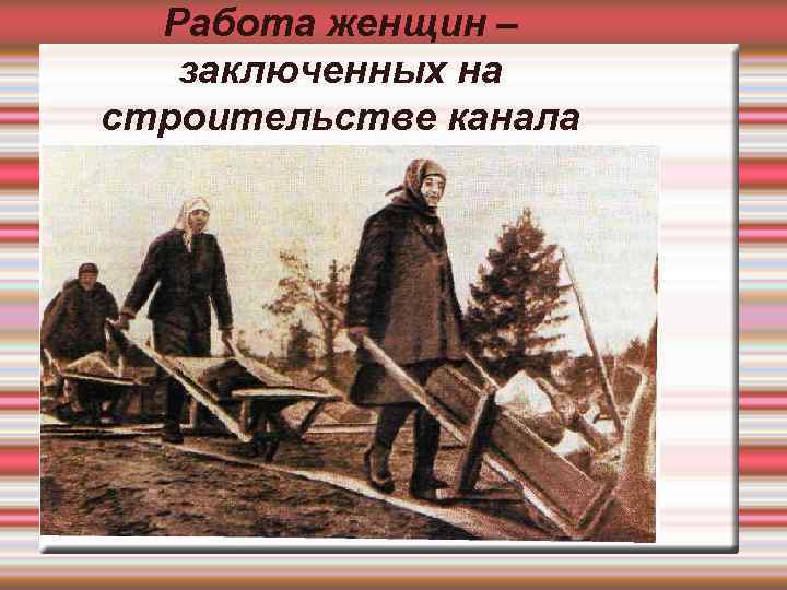  Работа женщин –  заключенных на строительстве канала 