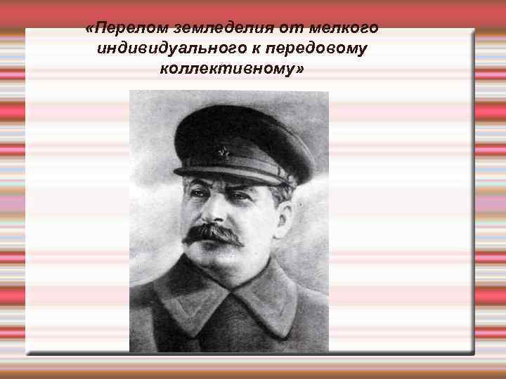  «Перелом земледелия от мелкого индивидуального к передовому  коллективному» 