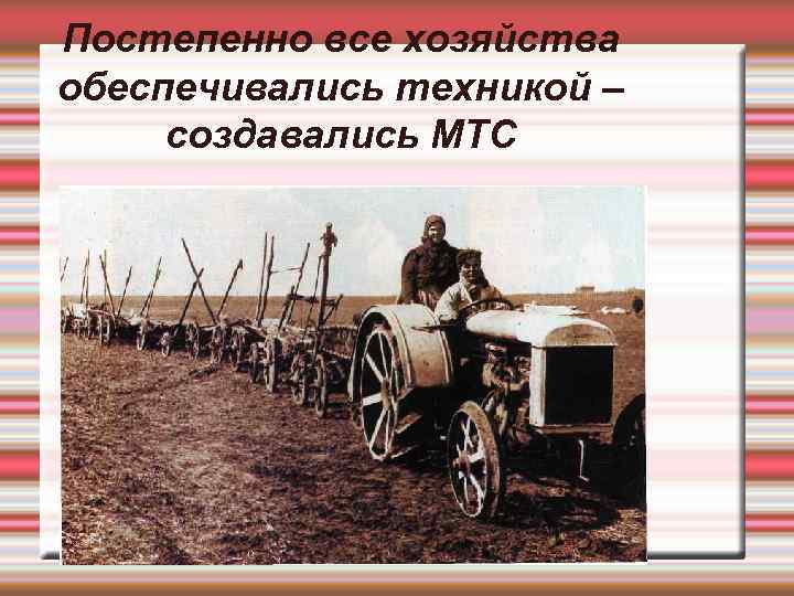 Постепенно все хозяйства обеспечивались техникой – создавались МТС 