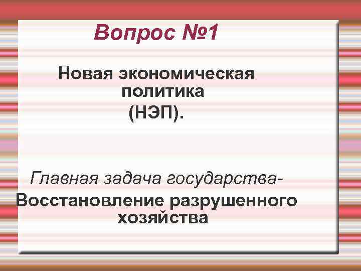   Вопрос № 1 Новая экономическая  политика  (НЭП). Главная задача государства-