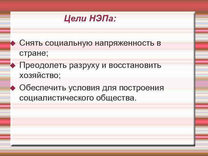    Цели НЭПа:  Снять социальную напряженность в стране; Преодолеть разруху и