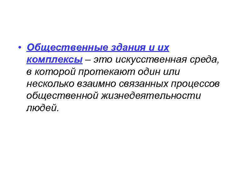  • Общественные здания и их  комплексы – это искусственная среда,  в