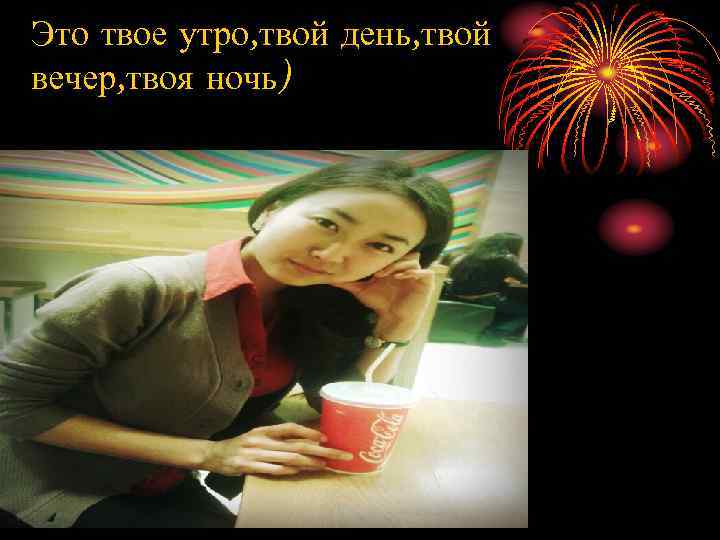 Это твое утро, твой день, твой вечер, твоя ночь) 