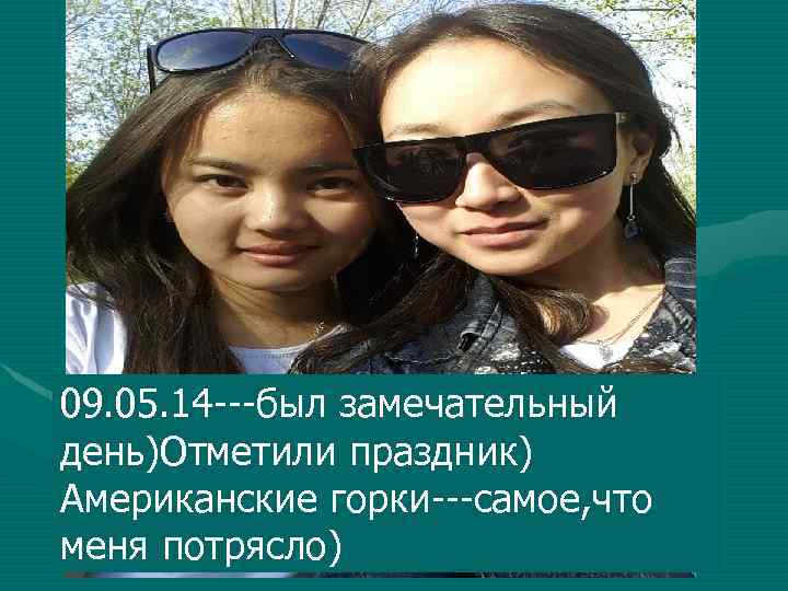 09. 05. 14 ---был замечательный день)Отметили праздник) Американские горки---самое, что меня потрясло) 