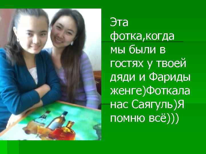 Эта фотка, когда мы были в гостях у твоей дяди и Фариды женге)Фоткала нас