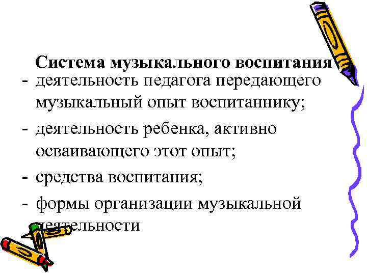   Система музыкального воспитания -  деятельность педагога передающего музыкальный опыт воспитаннику; -