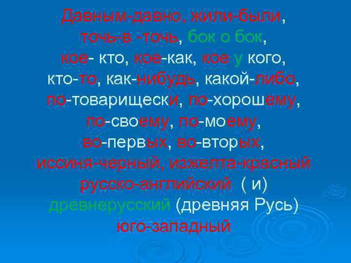   Давным-давно, жили-были,  точь-в -точь, бок о бок, кое- кто, кое-как, кое