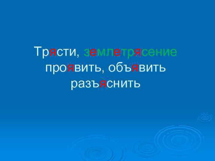 Трясти, землетрясение проявить, объявить разъяснить 