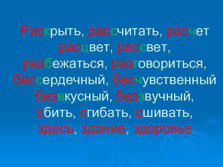  Раскрыть, рассчитать, расчет  расцвет, рассвет,  разбежаться, разговориться, бессердечный, бесчувственный  безвкусный,