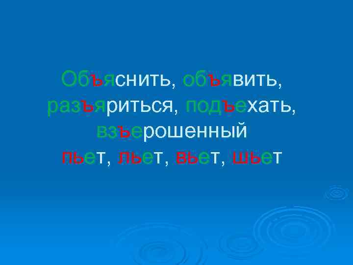  Объяснить, объявить, разъяриться, подъехать, взъерошенный пьет, льет, вьет, шьет 