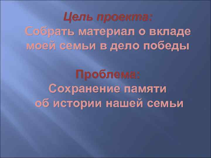  Цель проекта: Cобрать материал о вкладе моей семьи в дело победы  