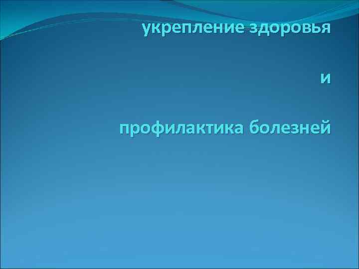  укрепление здоровья     и профилактика болезней 