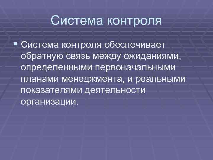   Система контроля § Система контроля обеспечивает обратную связь между ожиданиями,  определенными