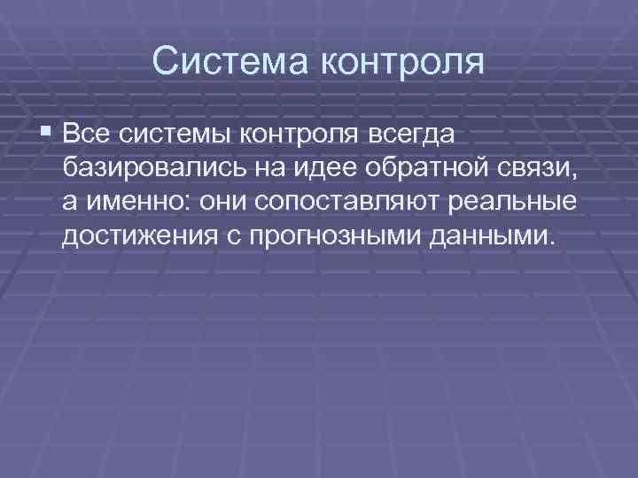  Система контроля § Все системы контроля всегда базировались на идее обратной связи,