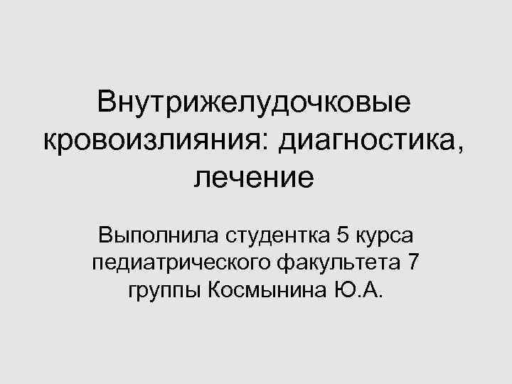 Внутрижелудочковые кровоизлияния: диагностика, лечение Выполнила студентка 5 курса педиатрического факультета Внутрижелудочковые кровоизлияния: диагностика, лечение Выполнила студентка 5 курса педиатрического факультета