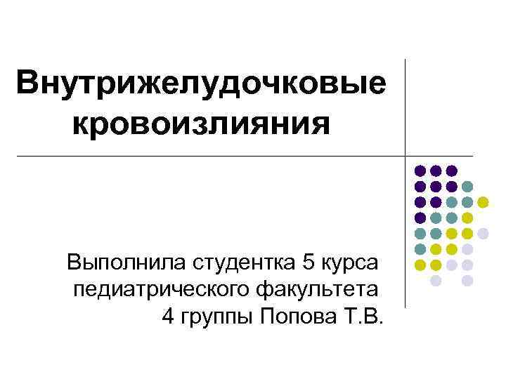 Внутрижелудочковые кровоизлияния Выполнила студентка 5 курса педиатрического факультета 4 группы Внутрижелудочковые кровоизлияния Выполнила студентка 5 курса педиатрического факультета 4 группы