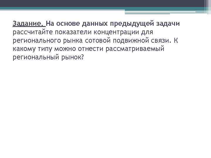 Задание. На основе данных предыдущей задачи рассчитайте показатели концентрации для регионального рынка сотовой подвижной Задание. На основе данных предыдущей задачи рассчитайте показатели концентрации для регионального рынка сотовой подвижной