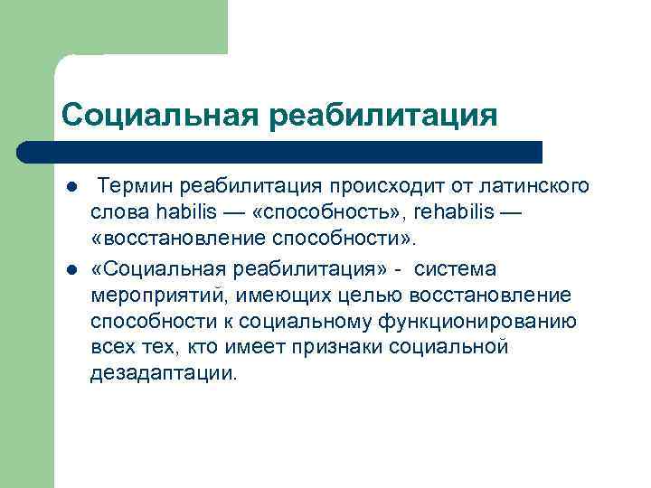 Социальная реабилитация l  Термин реабилитация происходит от латинского слова habilis — «способность» ,