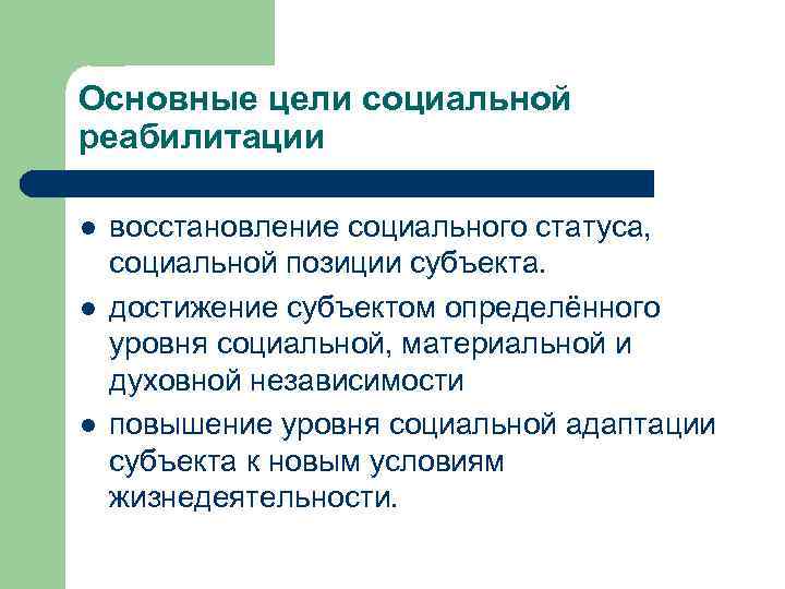 Основные цели социальной реабилитации l  восстановление социального статуса, социальной позиции субъекта. l 