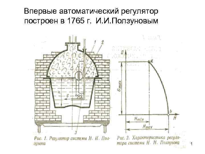 Впервые автоматический регулятор построен в 1765 г. И. И. Ползуновым    