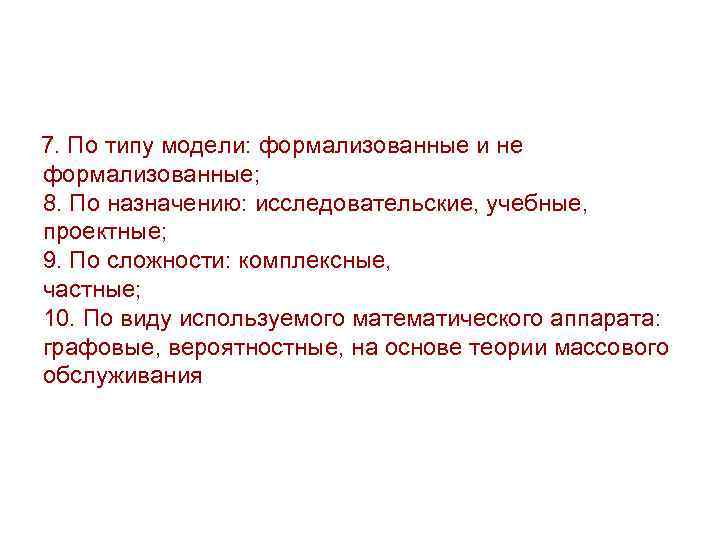 7. По типу модели: формализованные и не формализованные; 8. По назначению: исследовательские, учебные, проектные;