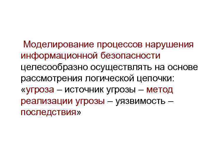 Моделирование процессов нарушения информационной безопасности целесообразно осуществлять на основе рассмотрения логической цепочки:  «угроза