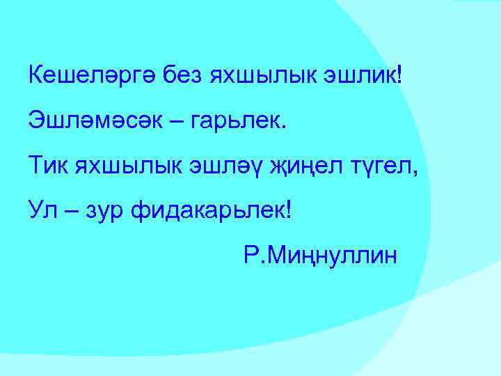 Кешеләргә без яхшылык эшлик! Эшләмәсәк – гарьлек. Тик яхшылык эшләү җиңел түгел, Ул –