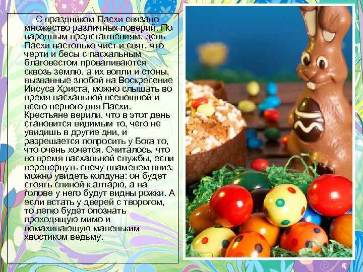 С праздником Пасхи связано множество различных поверий. По народным представлениям, день Пасхи настолько чист