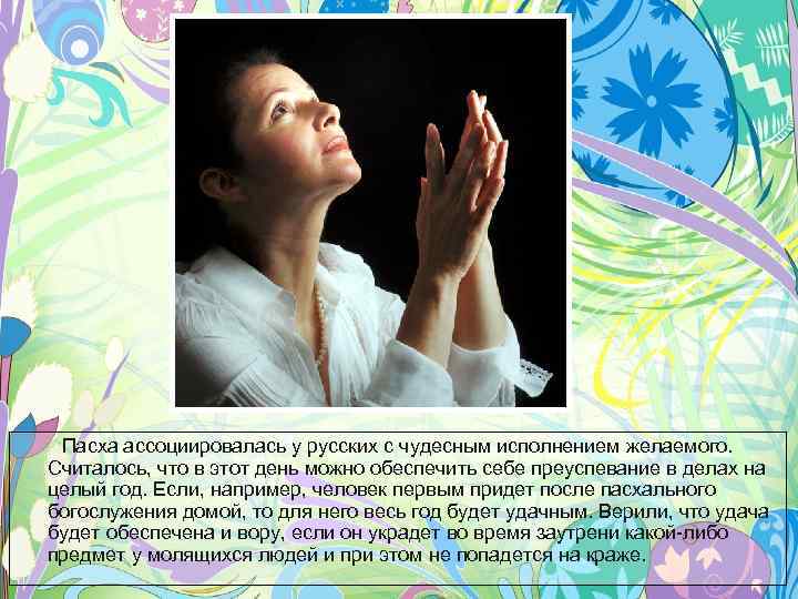 Пасха ассоциировалась у русских с чудесным исполнением желаемого. Считалось, что в этот день можно