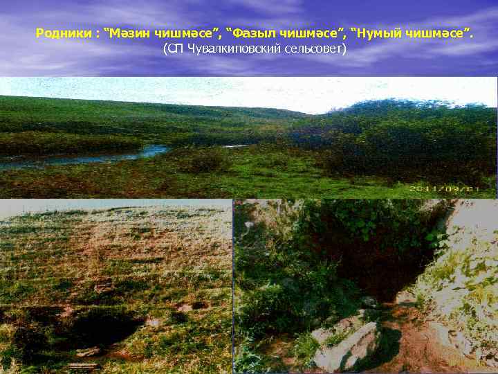 Родники : “Мәзин чишмәсе”, “Фазыл чишмәсе”, “Нумый чишмәсе”. (СП Чувалкиповский сельсовет) 
