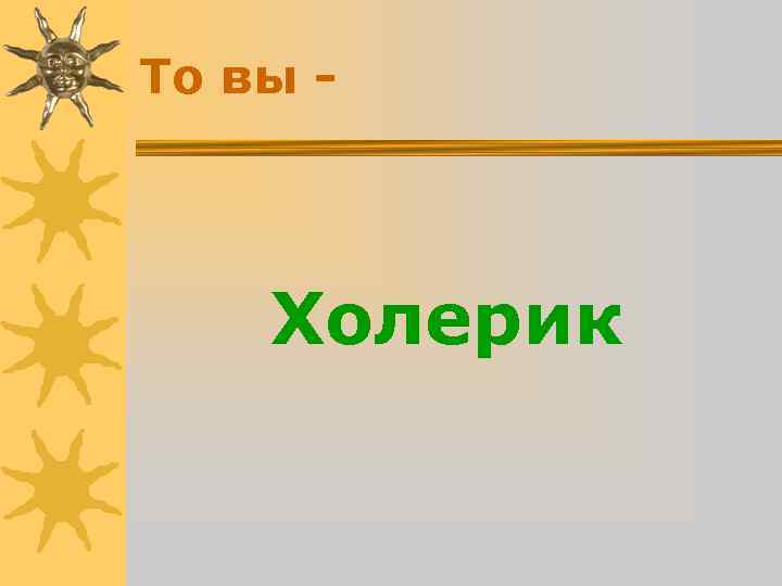 То вы - Холерик То вы - Холерик