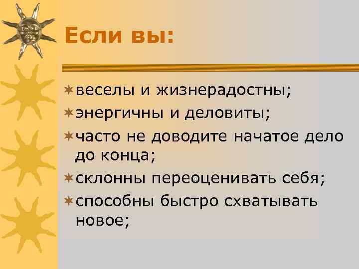 Если вы: ¬веселы и жизнерадостны; ¬энергичны и деловиты; ¬часто не доводите начатое дело Если вы: ¬веселы и жизнерадостны; ¬энергичны и деловиты; ¬часто не доводите начатое дело
