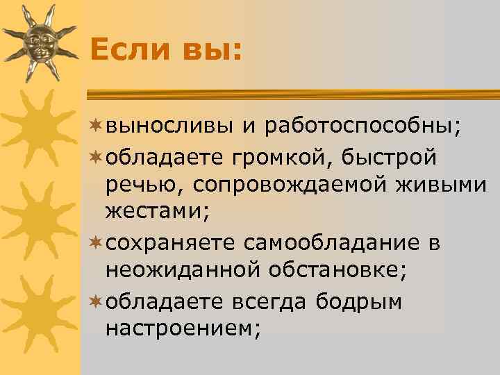 Если вы: ¬выносливы и работоспособны; ¬обладаете громкой, быстрой речью, сопровождаемой живыми Если вы: ¬выносливы и работоспособны; ¬обладаете громкой, быстрой речью, сопровождаемой живыми