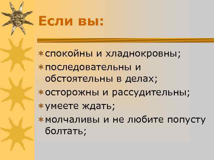 Если вы: ¬спокойны и хладнокровны; ¬последовательны и обстоятельны в делах; ¬осторожны и Если вы: ¬спокойны и хладнокровны; ¬последовательны и обстоятельны в делах; ¬осторожны и