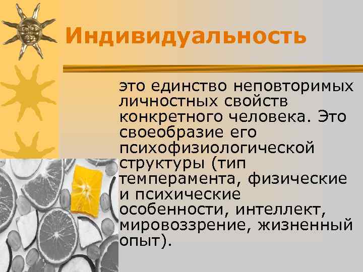 Индивидуальность это единство неповторимых личностных свойств конкретного человека. Это своеобразие его психофизиологической структуры (тип Индивидуальность это единство неповторимых личностных свойств конкретного человека. Это своеобразие его психофизиологической структуры (тип