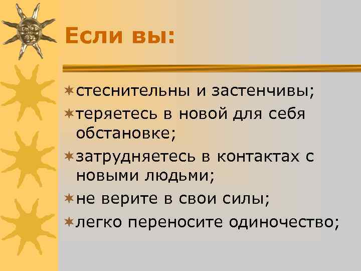 Если вы: ¬стеснительны и застенчивы; ¬теряетесь в новой для себя обстановке; ¬затрудняетесь Если вы: ¬стеснительны и застенчивы; ¬теряетесь в новой для себя обстановке; ¬затрудняетесь