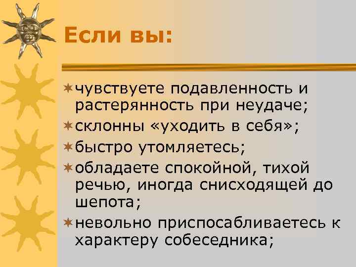 Если вы: ¬чувствуете подавленность и растерянность при неудаче; ¬склонны «уходить в себя» Если вы: ¬чувствуете подавленность и растерянность при неудаче; ¬склонны «уходить в себя»