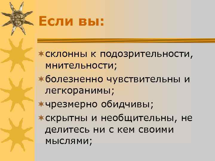 Если вы: ¬склонны к подозрительности, мнительности; ¬болезненно чувствительны и легкоранимы; ¬чрезмерно Если вы: ¬склонны к подозрительности, мнительности; ¬болезненно чувствительны и легкоранимы; ¬чрезмерно
