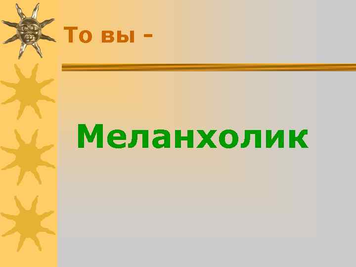 То вы - Меланхолик То вы - Меланхолик