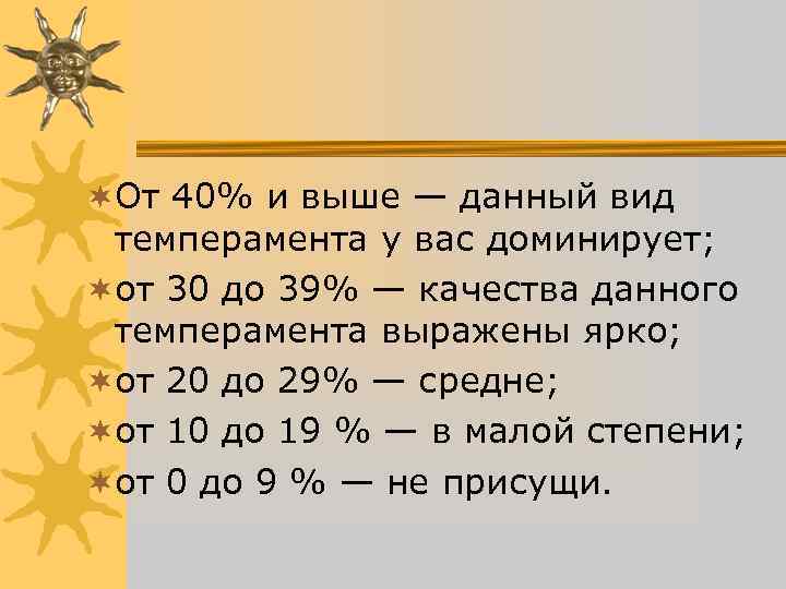 ¬От 40% и выше — данный вид темперамента у вас доминирует; ¬от 30 ¬От 40% и выше — данный вид темперамента у вас доминирует; ¬от 30