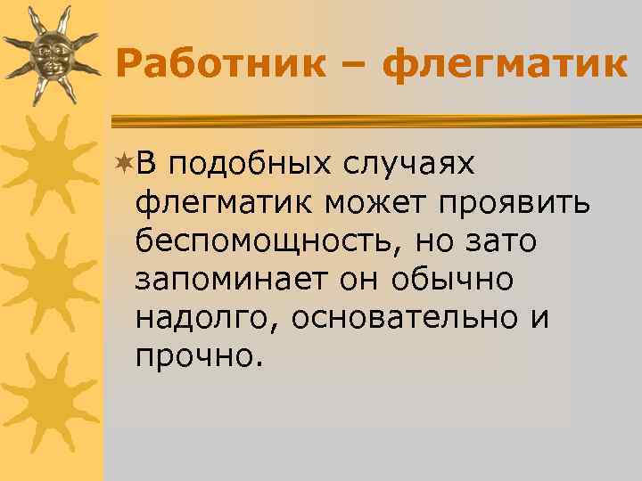 Работник – флегматик ¬В подобных случаях флегматик может проявить беспомощность, но зато Работник – флегматик ¬В подобных случаях флегматик может проявить беспомощность, но зато
